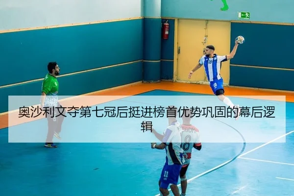奥沙利文夺第七冠后挺进榜首优势巩固的幕后逻辑